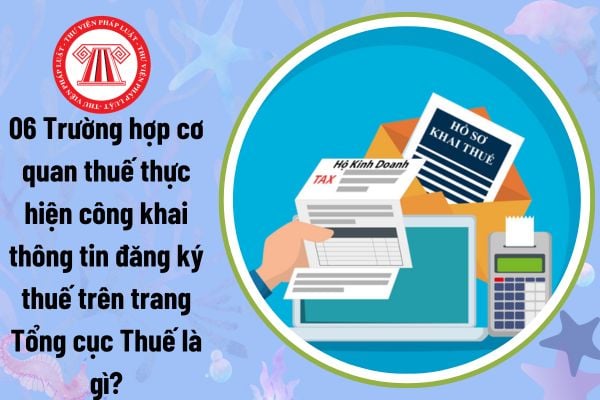 06 Trường hợp cơ quan thuế thực hiện công khai thông tin đăng ký thuế trên trang Tổng cục Thuế là gì?