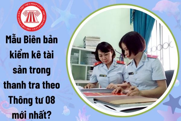 Mẫu Biên bản kiểm kê tài sản trong thanh tra theo Thông tư 08 mới nhất? Tải về biên bản kiểm kê tài sản?