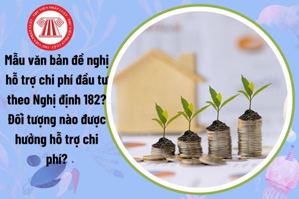 Mẫu văn bản đề nghị hỗ trợ chi phí đầu tư theo Nghị định 182? Đối tượng nào được hưởng hỗ trợ chi phí?