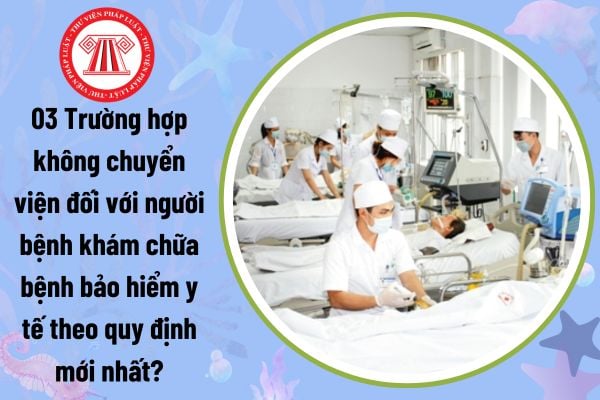 03 Trường hợp không chuyển viện đối với người bệnh khám chữa bệnh bảo hiểm y tế theo quy định mới nhất?