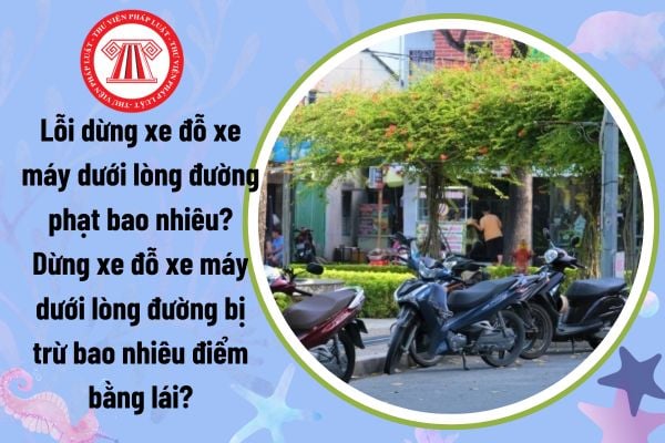 Lỗi dừng xe đỗ xe máy dưới lòng đường phạt bao nhiêu? Dừng xe đỗ xe máy dưới lòng đường bị trừ bao nhiêu điểm bằng lái?