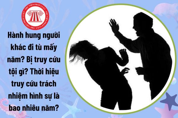 Hành hung người khác đi tù mấy năm? Bị truy cứu tội gì?