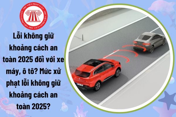 Lỗi không giữ khoảng cách an toàn 2025 đối với xe máy, ô tô? Mức xử phạt lỗi không giữ khoảng cách an toàn 2025?