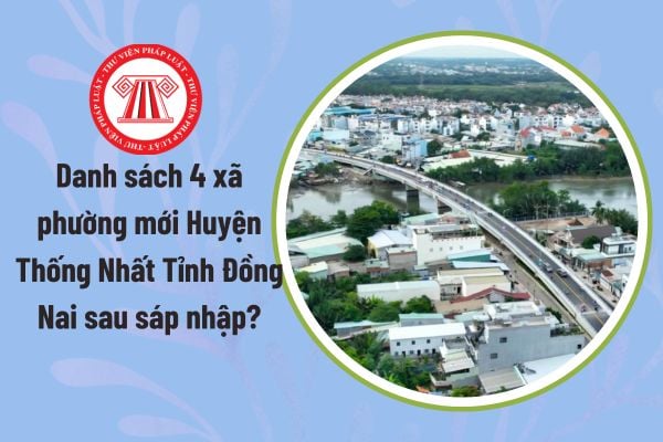 Danh sách 4 xã phường mới Huyện Thống Nhất Tỉnh Đồng Nai sau sáp nhập? Tỉnh Đồng Nai sau sáp nhập có bao nhiêu xã phường?