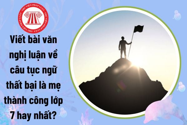 Viết bài văn nghị luận về câu tục ngữ thất bại là mẹ thành công lớp 7 hay nhất?