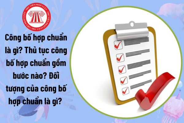 Công bố hợp chuẩn là gì? Thủ tục công bố hợp chuẩn gồm bước nào? Đối tượng của công bố hợp chuẩn là gì? 