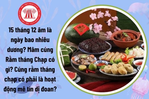 15 tháng 12 âm là ngày bao nhiêu dương? Cúng rằm tháng chạp có phải là hoạt động mê tín dị đoan?