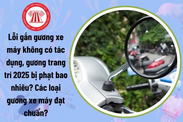 Lỗi gắn gương xe máy không có tác dụng, gương trang trí 2025 bị phạt bao nhiêu? Gương xe máy đạt chuẩn?