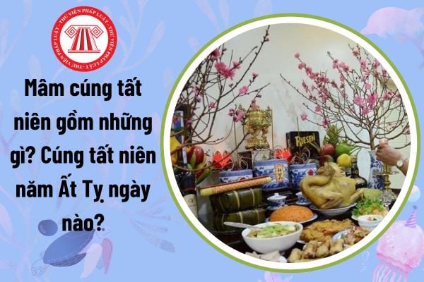 Mâm cúng tất niên gồm những gì? Cúng tất niên năm Ất Tỵ ngày nào?