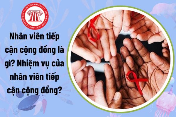 Nhân viên tiếp cận cộng đồng là gì? Nhiệm vụ của nhân viên tiếp cận cộng đồng là gì theo Nghị định 141?