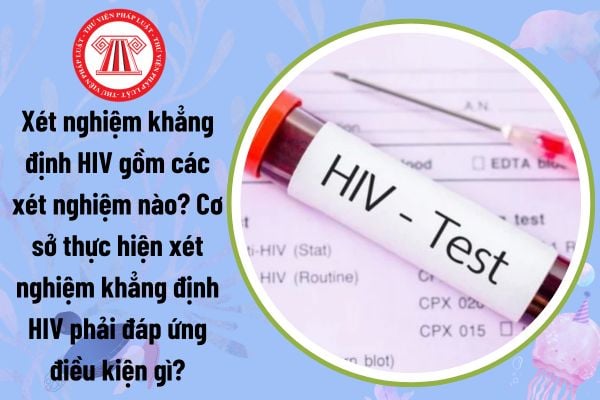 Xét nghiệm khẳng định HIV gồm các xét nghiệm nào? Cơ sở thực hiện xét nghiệm khẳng định HIV phải đáp ứng điều kiện gì?