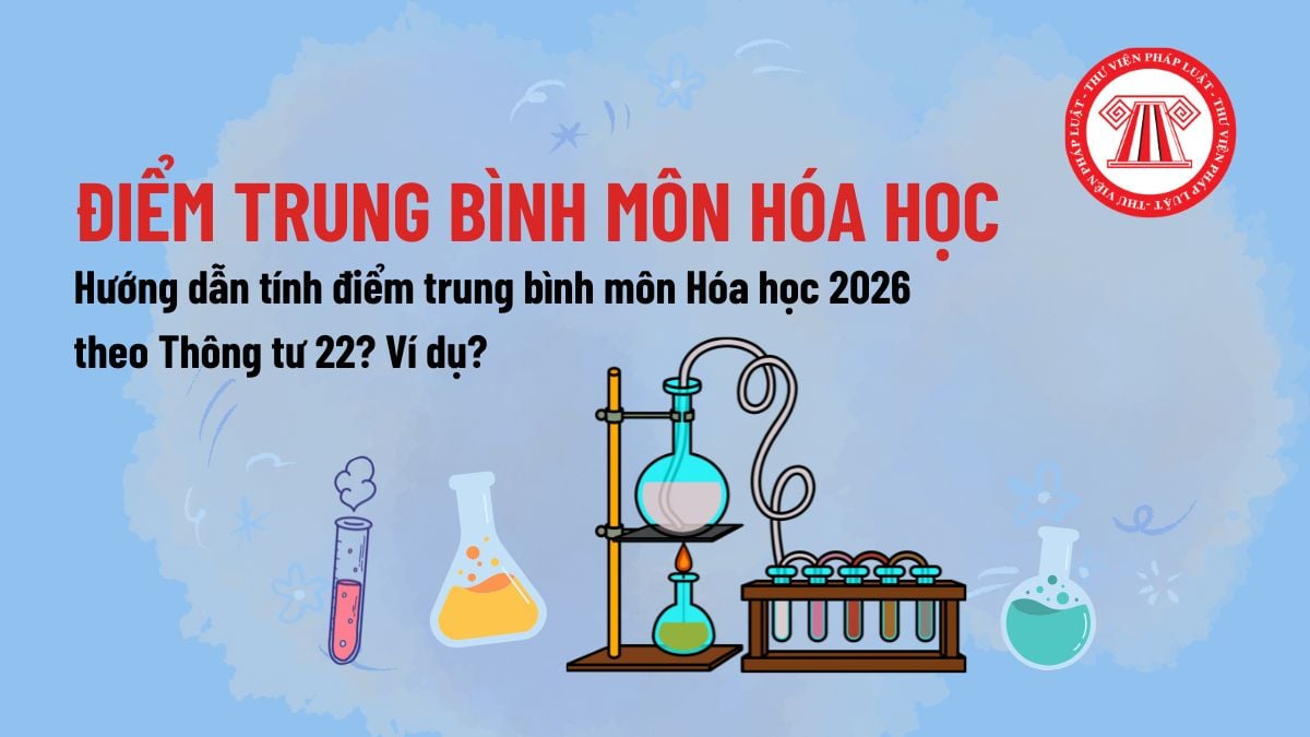 Hướng dẫn tính điểm trung bình môn Hóa học 2026 theo Thông tư 22? Ví dụ về cách tính điểm trung bình môn Hóa học?