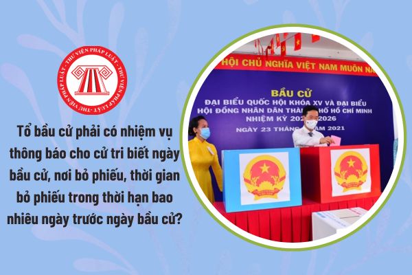 Tổ bầu cử phải có nhiệm vụ thông báo cho cử tri biết ngày bầu cử, nơi bỏ phiếu, thời gian bỏ phiếu trong thời hạn bao nhiêu ngày trước ngày bầu cử?