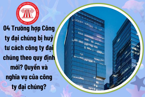 04 Trường hợp Công ty đại chúng bị huỷ tư cách công ty đại chúng theo quy định mới? Quyền và nghĩa vụ của công ty đại chúng?