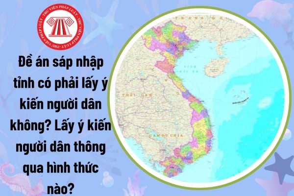 Đề án sáp nhập tỉnh có phải lấy ý kiến người dân không? Lấy ý kiến người dân thông qua hình thức nào?