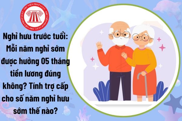 Nghỉ hưu trước tuổi: Mỗi năm nghỉ sớm được hưởng 05 tháng tiền lương đúng không? Tính trợ cấp cho số năm nghỉ hưu sớm thế nào?