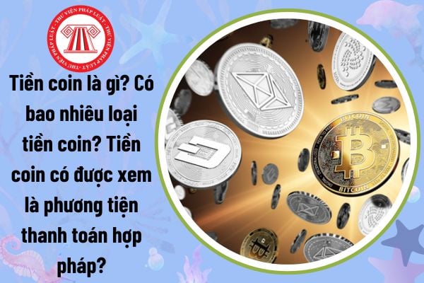 Tiền coin là gì? Có bao nhiêu loại tiền coin? Tiền coin có được xem là phương tiện thanh toán hợp pháp?