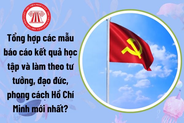 Tổng hợp các mẫu báo cáo kết quả học tập và làm theo tư tưởng, đạo đức, phong cách Hồ Chí Minh mới nhất?