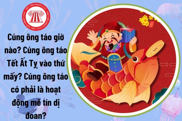 Cúng ông táo giờ nào? Cúng ông táo Tết Ất Tỵ vào thứ mấy? Cúng ông táo có phải là hoạt động mê tín dị đoan?