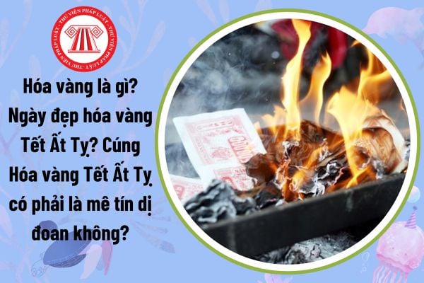 Hóa vàng là gì? Ngày đẹp hóa vàng Tết Ất Tỵ? Cúng Hóa vàng Tết Ất Tỵ có phải là mê tín dị đoan không?