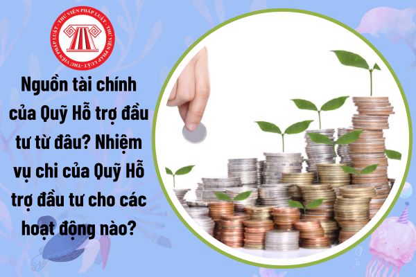 Nguồn tài chính của Quỹ Hỗ trợ đầu tư từ đâu? Nhiệm vụ chi của Quỹ Hỗ trợ đầu tư cho các hoạt động nào?