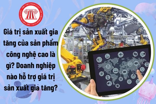 Giá trị sản xuất gia tăng của sản phẩm công nghệ cao là gì? Doanh nghiệp nào hỗ trợ giá trị sản xuất gia tăng?