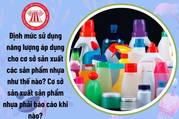 Định mức sử dụng năng lượng áp dụng cho cơ sở sản xuất các sản phẩm nhựa như thế nào? Cơ sở sản xuất sản phải báo cáo khi nào?