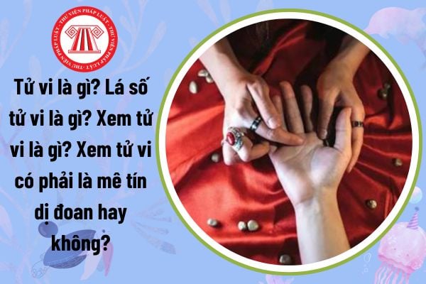 Tử vi là gì? Lá số tử vi là gì? Xem tử vi là gì? Xem tử vi có phải là mê tín dị đoan hay không?