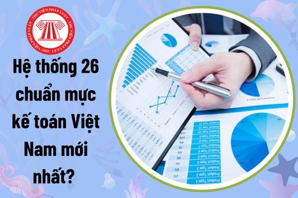 Hệ thống 26 chuẩn mực kế toán Việt Nam mới nhất? 