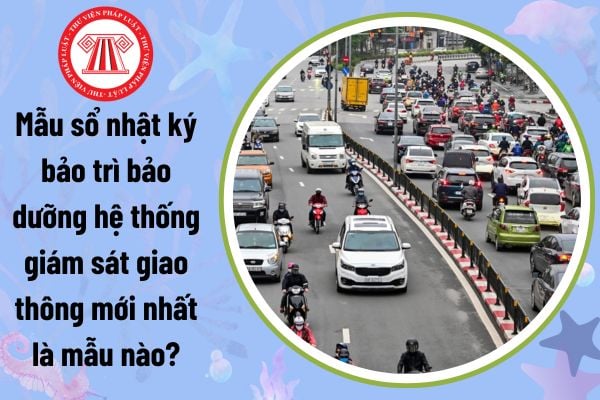 Mẫu sổ nhật ký bảo trì bảo dưỡng hệ thống giám sát giao thông mới nhất là mẫu nào? Tải về ở đâu?