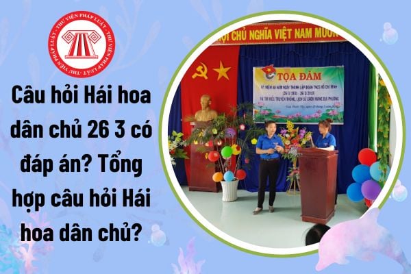 Câu hỏi Hái hoa dân chủ 26 3 có đáp án? Tổng hợp câu hỏi Hái hoa dân chủ?