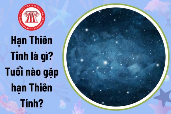 Hạn Thiên Tinh là gì? Tuổi nào gặp hạn Thiên Tinh?