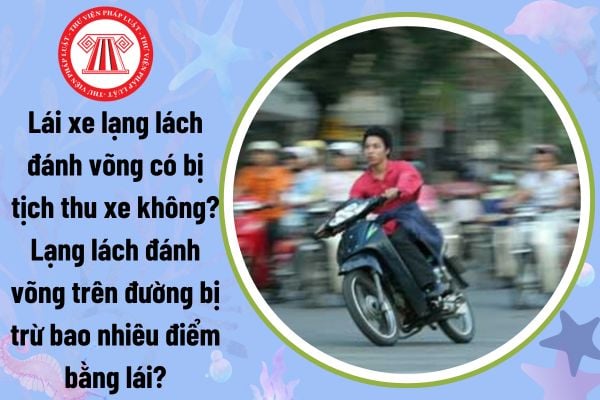 Lái xe lạng lách đánh võng có bị tịch thu xe không? Lạng lách đánh võng trên đường bị trừ bao nhiêu điểm bằng lái?