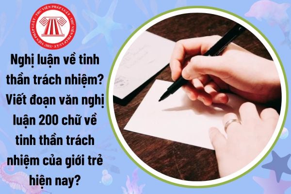 Nghị luận về tính thần trách nhiệm? Viết đoạn văn nghị luận 200 chữ về tính thần trách nhiệm của giới trẻ hiện nay?