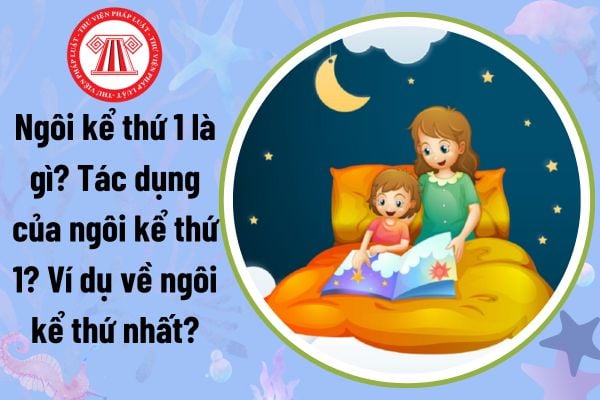 Ngôi kể thứ 1 là gì? Tác dụng của ngôi kể thứ 1? Ví dụ về ngôi kể thứ nhất? Phương pháp giáo dục phải đảm bảo yêu cầu gì?