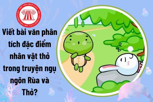 Viết bài văn phân tích đặc điểm nhân vật thỏ trong truyện ngụ ngôn Rùa và Thỏ? Phương pháp giáo dục đảm bảo yêu cầu gì?