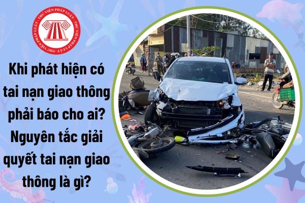 Khi phát hiện có tai nạn giao thông phải báo cho ai? Nguyên tắc giải quyết tai nạn giao thông là gì?