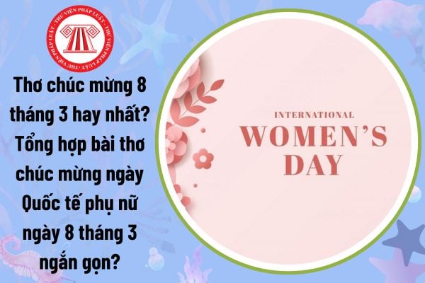 Thơ chúc mừng 8 tháng 3 hay nhất? Tổng hợp bài thơ chúc mừng ngày Quốc tế phụ nữ ngày 8 tháng 3 ngắn gọn?