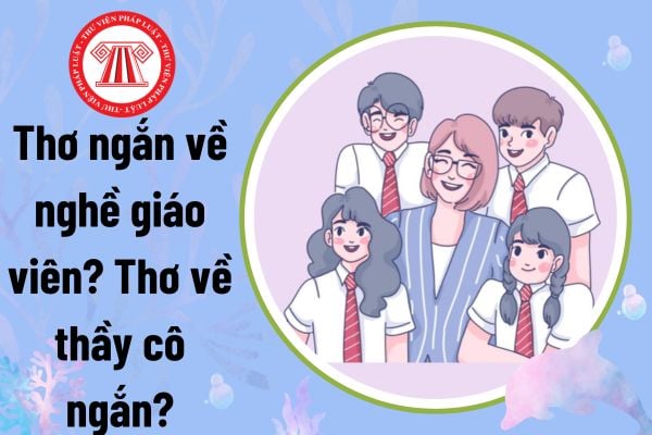 Thơ ngắn về nghề giáo viên? Thơ về thầy cô ngắn? Mục tiêu của giáo dục nghề nghiệp là gì theo quy định?