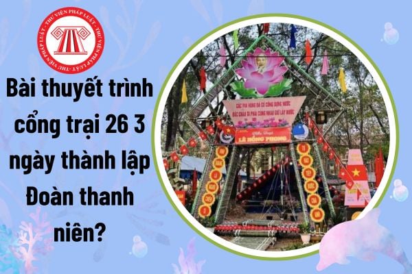 Bài thuyết trình cổng trại 26 3 ngày thành lập Đoàn thanh niên? Bài thuyết trình hội trại ngày 26 3?