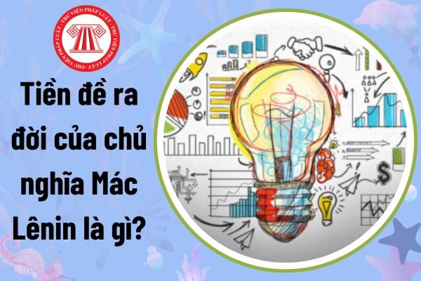 Tiền đề ra đời của chủ nghĩa Mác Lênin là gì? Mục tiêu của môn những nguyên lý cơ bản của chủ nghĩa Mác Lênin là gì?