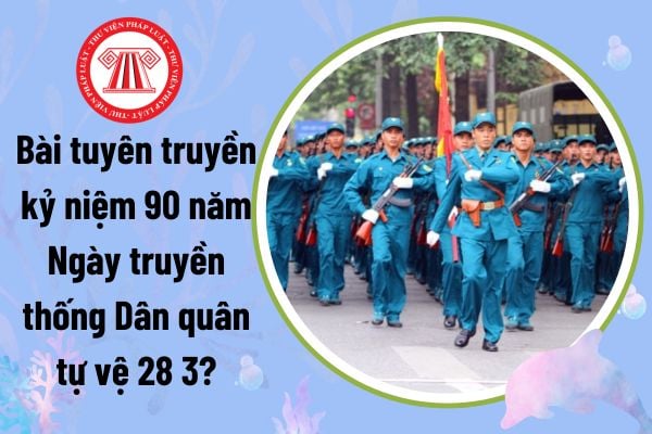 Bài tuyên truyền kỷ niệm 90 năm Ngày truyền thống Dân quân tự vệ 28 3? Mẫu bài tuyên truyền 28 3?