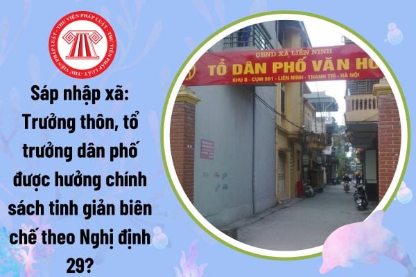 Sáp nhập xã: Trưởng thôn, tổ trưởng dân phố có được hưởng chính sách tinh giản biên chế theo Nghị định 29?