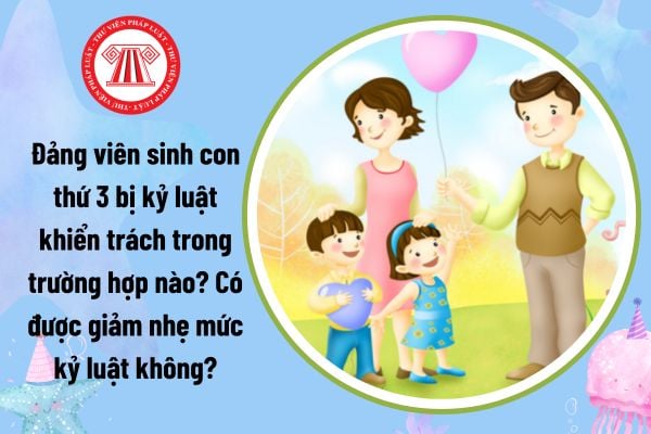 Đảng viên sinh con thứ 3 bị kỷ luật khiển trách trong trường hợp nào? Có được giảm nhẹ mức kỷ luật không?