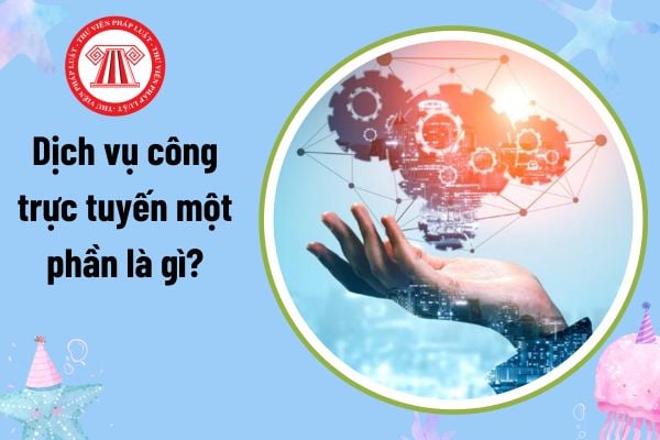 Dịch vụ công trực tuyến một phần là gì? Danh mục và thông tin dịch vụ công trực tuyến được cập nhật ở đâu?