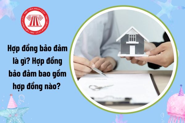 Hợp đồng bảo đảm là gì? Hợp đồng bảo đảm bao gồm hợp đồng nào? Hợp đồng bảo đảm phát sinh hiệu lực đối kháng với người thứ 3?