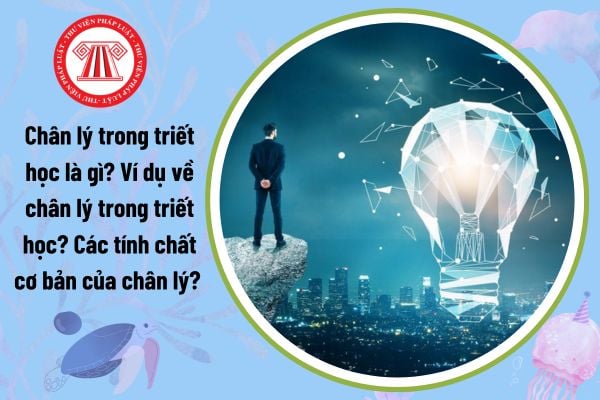 Chân lý trong triết học là gì? Ví dụ về chân lý trong triết học? Các tính chất cơ bản của chân lý? 