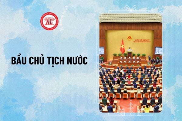 Ai được giới thiệu bầu Chủ tịch nước 2024? Quy trình bầu Chủ tịch nước năm 2024 như thế nào?