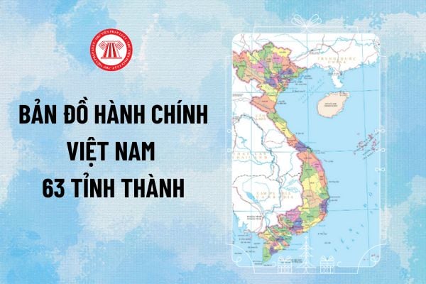 Bản đồ hành chính Việt Nam 63 tỉnh thành mới nhất 2024 phân chia ra sao? Tải về bản đồ Việt Nam 63 tỉnh thành?