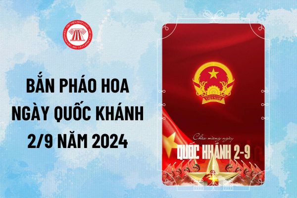 Lịch bắn pháo hoa 2 9 2024 ngày Quốc khánh trên cả nước? Mấy giờ bắn pháo hoa ngày Quốc khánh 2 9?